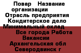 Повар › Название организации ­ VBGR › Отрасль предприятия ­ Кондитерское дело › Минимальный оклад ­ 30 000 - Все города Работа » Вакансии   . Архангельская обл.,Северодвинск г.